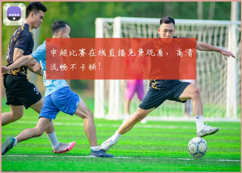 中超比赛在线直播免费观看，高清流畅不卡顿！
