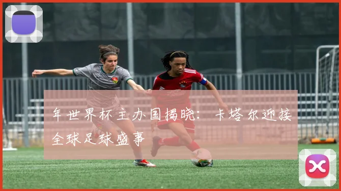 年世界杯主办国揭晓：卡塔尔迎接全球足球盛事