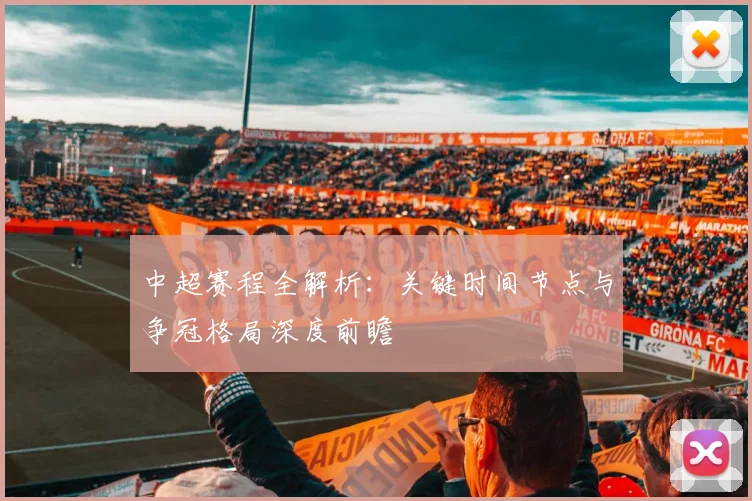 中超赛程全解析：关键时间节点与争冠格局深度前瞻