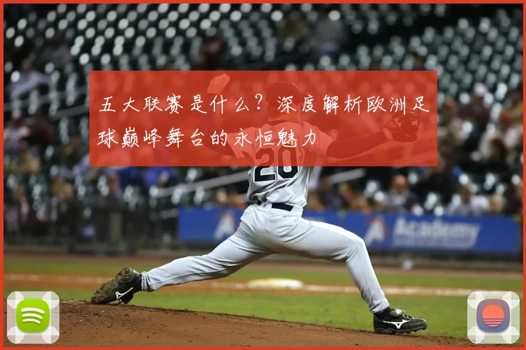 五大联赛是什么？深度解析欧洲足球巅峰舞台的永恒魅力