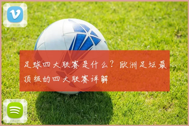 足球四大联赛是什么？欧洲足坛最顶级的四大联赛详解