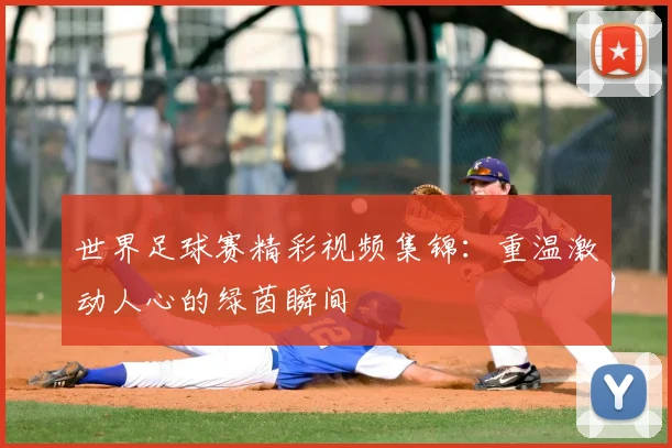 世界足球赛精彩视频集锦：重温激动人心的绿茵瞬间