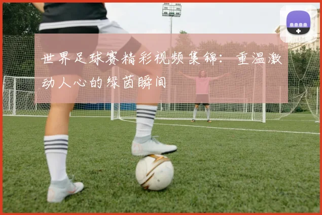 世界足球赛精彩视频集锦：重温激动人心的绿茵瞬间
