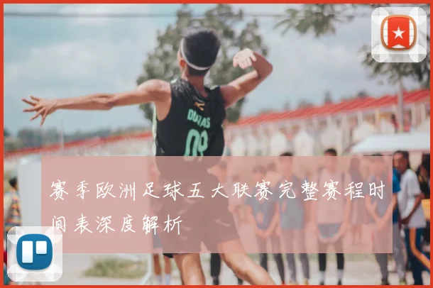 赛季欧洲足球五大联赛完整赛程时间表深度解析