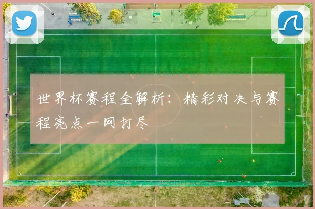 世界杯赛程全解析：精彩对决与赛程亮点一网打尽
