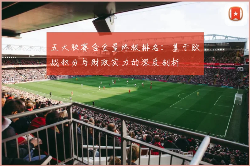 五大联赛含金量终极排名：基于欧战积分与财政实力的深度剖析