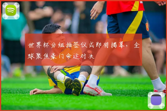 世界杯分组抽签仪式即将揭幕，全球聚焦豪门命运对决