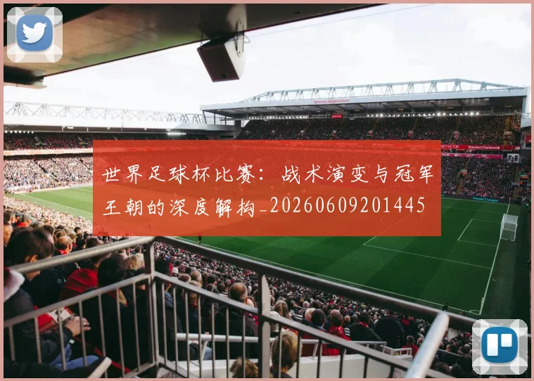 世界足球杯比赛：战术演变与冠军王朝的深度解构_20260609201445