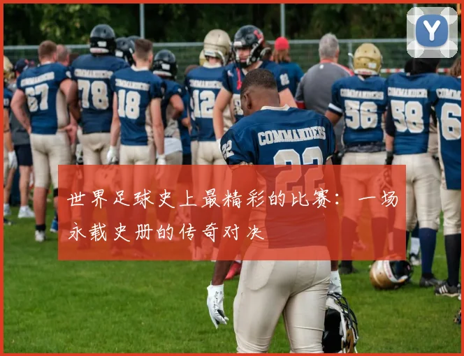世界足球史上最精彩的比赛：一场永载史册的传奇对决