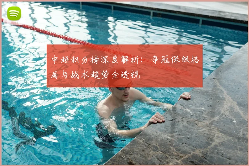 中超积分榜深度解析：争冠保级格局与战术趋势全透视
