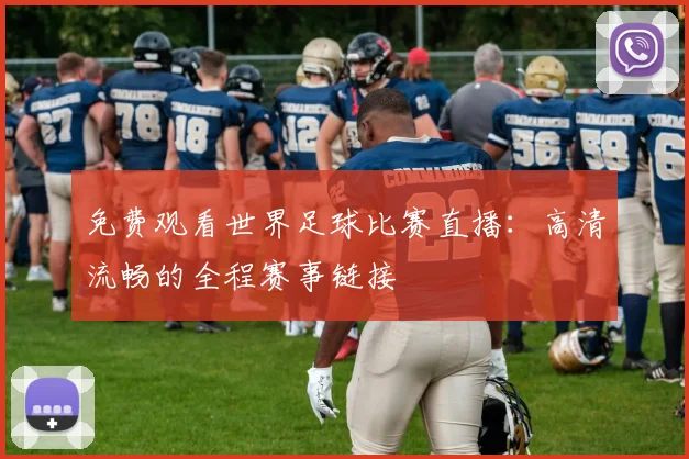 免费观看世界足球比赛直播：高清流畅的全程赛事链接