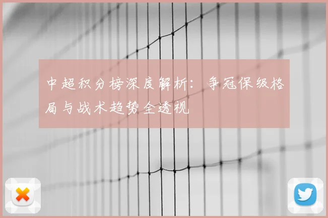中超积分榜深度解析：争冠保级格局与战术趋势全透视