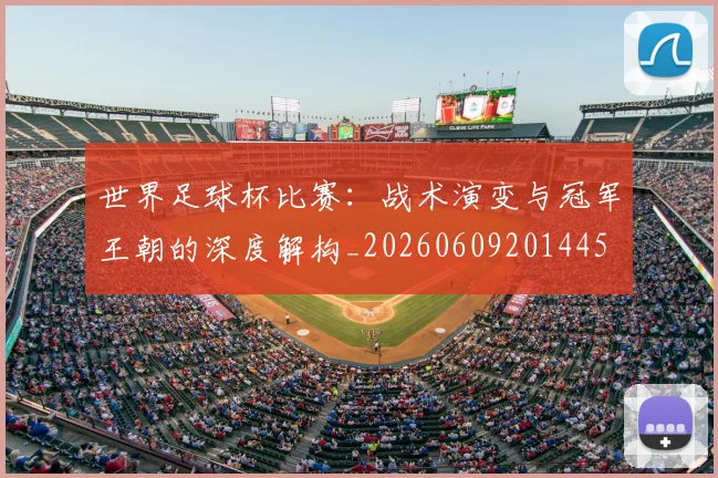 世界足球杯比赛：战术演变与冠军王朝的深度解构_20260609201445