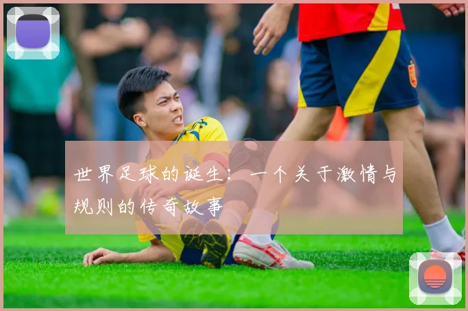世界足球的诞生：一个关于激情与规则的传奇故事