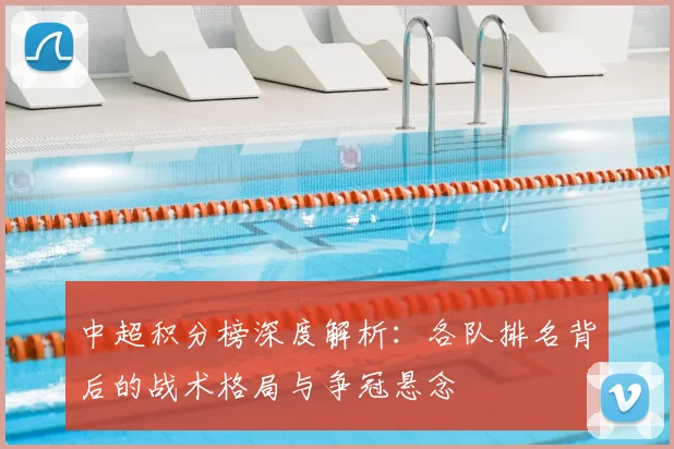 中超积分榜深度解析：各队排名背后的战术格局与争冠悬念