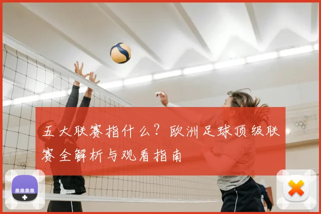 五大联赛指什么？欧洲足球顶级联赛全解析与观看指南